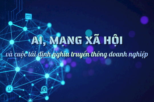 AI, mạng xã hội và cuộc tái định nghĩa truyền thông doanh nghiệp