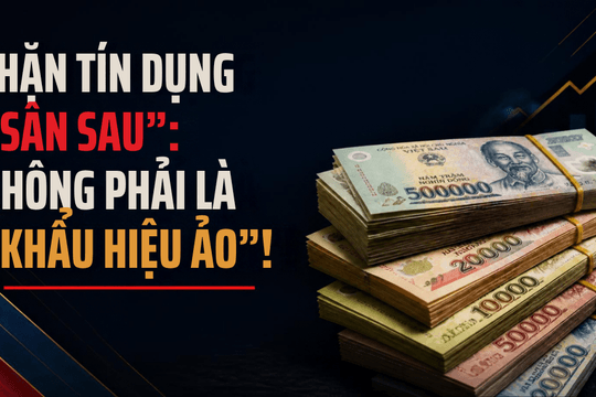 Chặn tín dụng “sân sau”: Không phải là “khẩu hiệu ảo”!